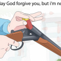 May God forgive you, but i'm not