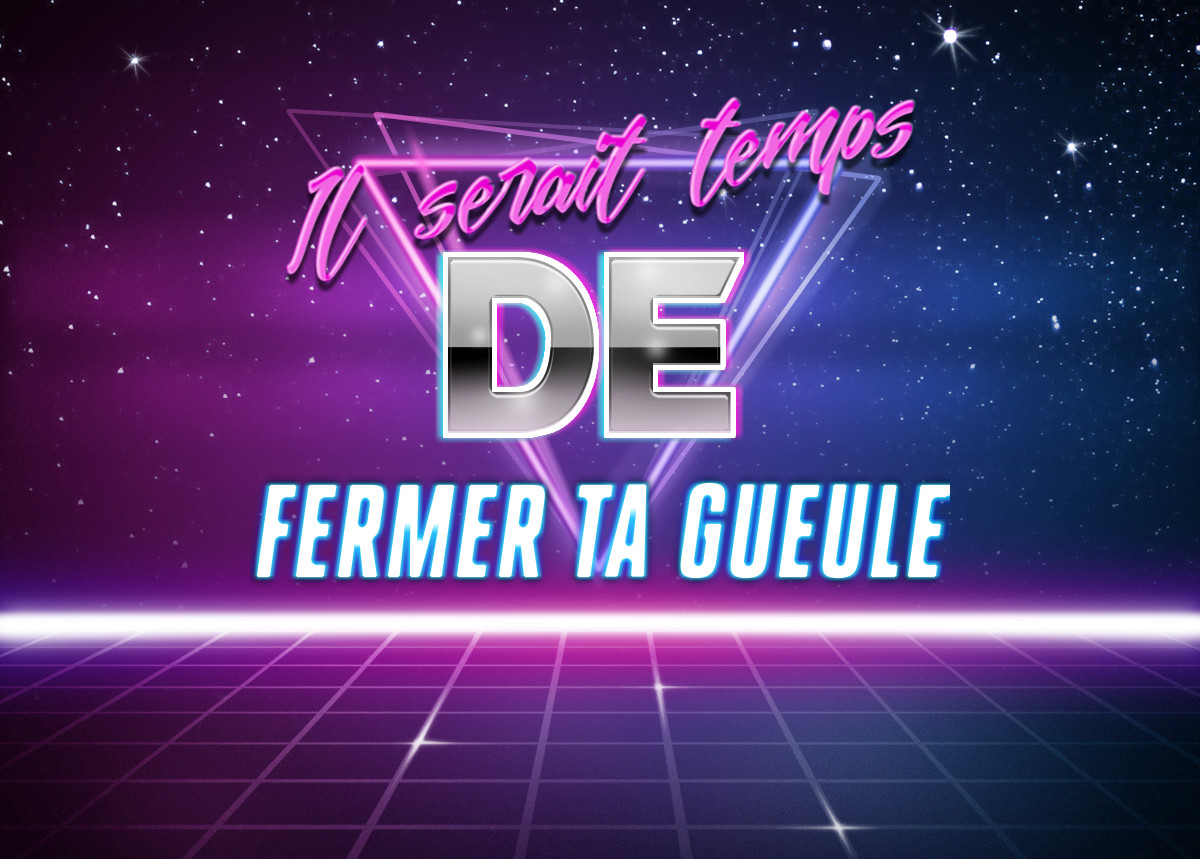 Il serait temps de fermer ta gueule