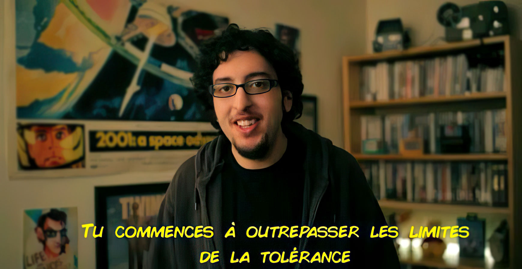 Tu commences à outrepasser les limites de la tolérence