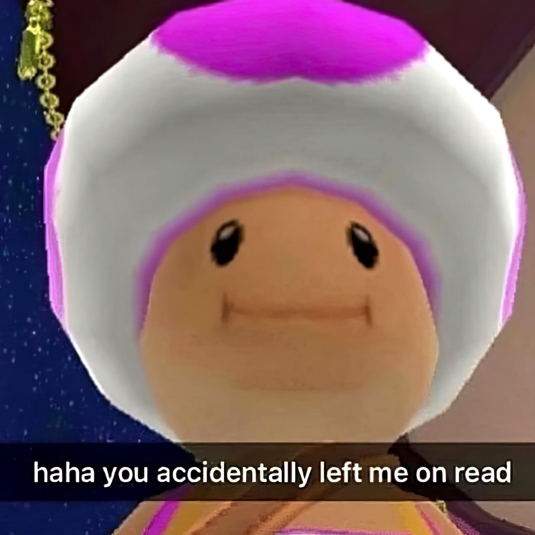 Haha you accidentally left me on read