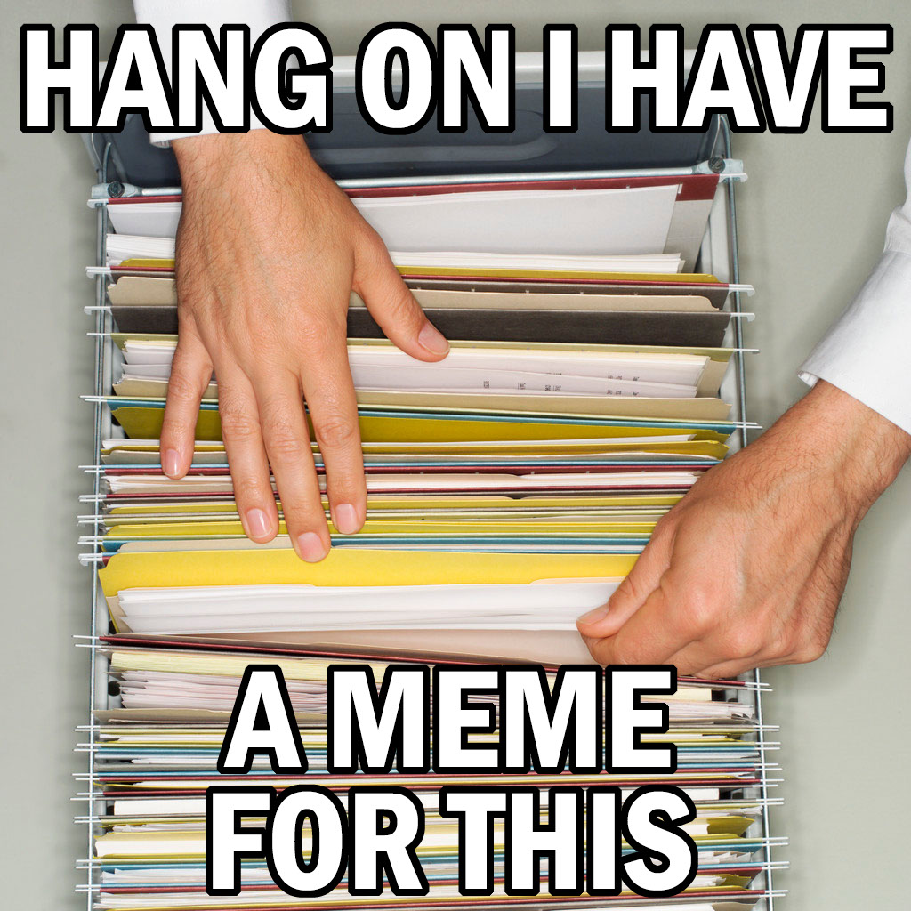 Hang on I have a meme for this