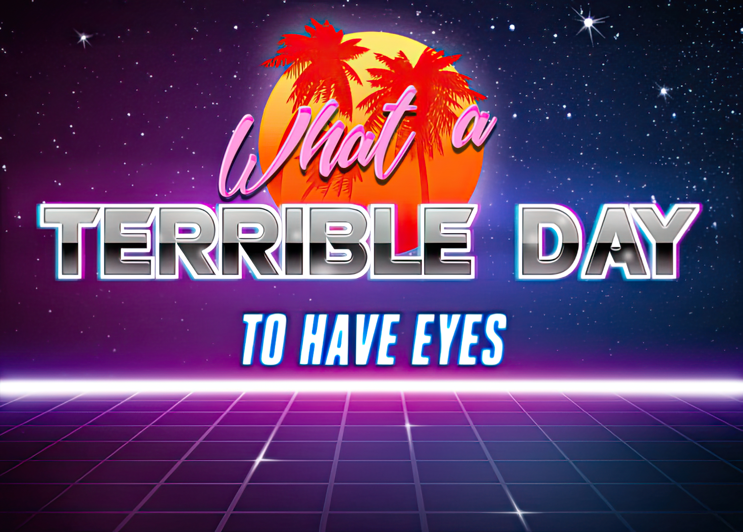 What a terrible day to have eyes