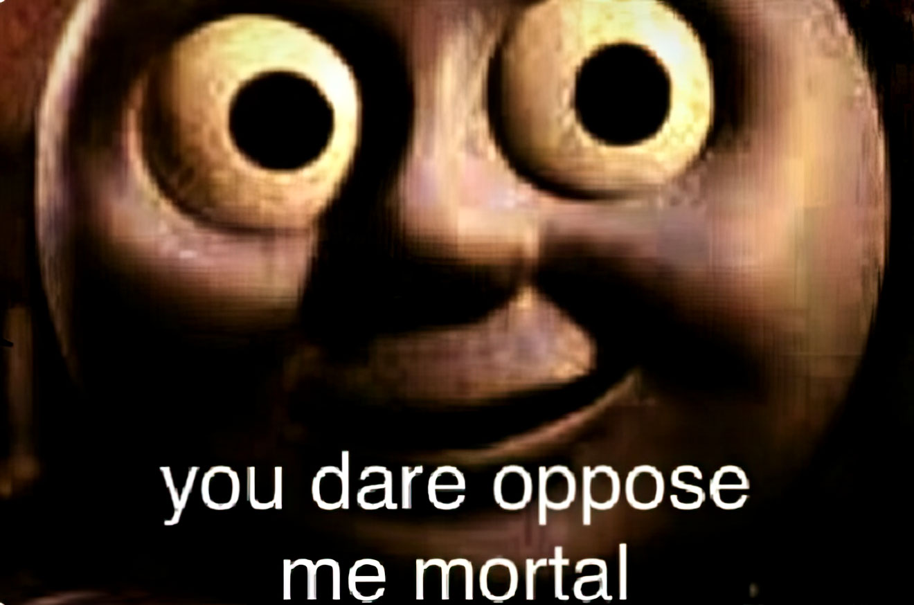You dare oppose me mortal