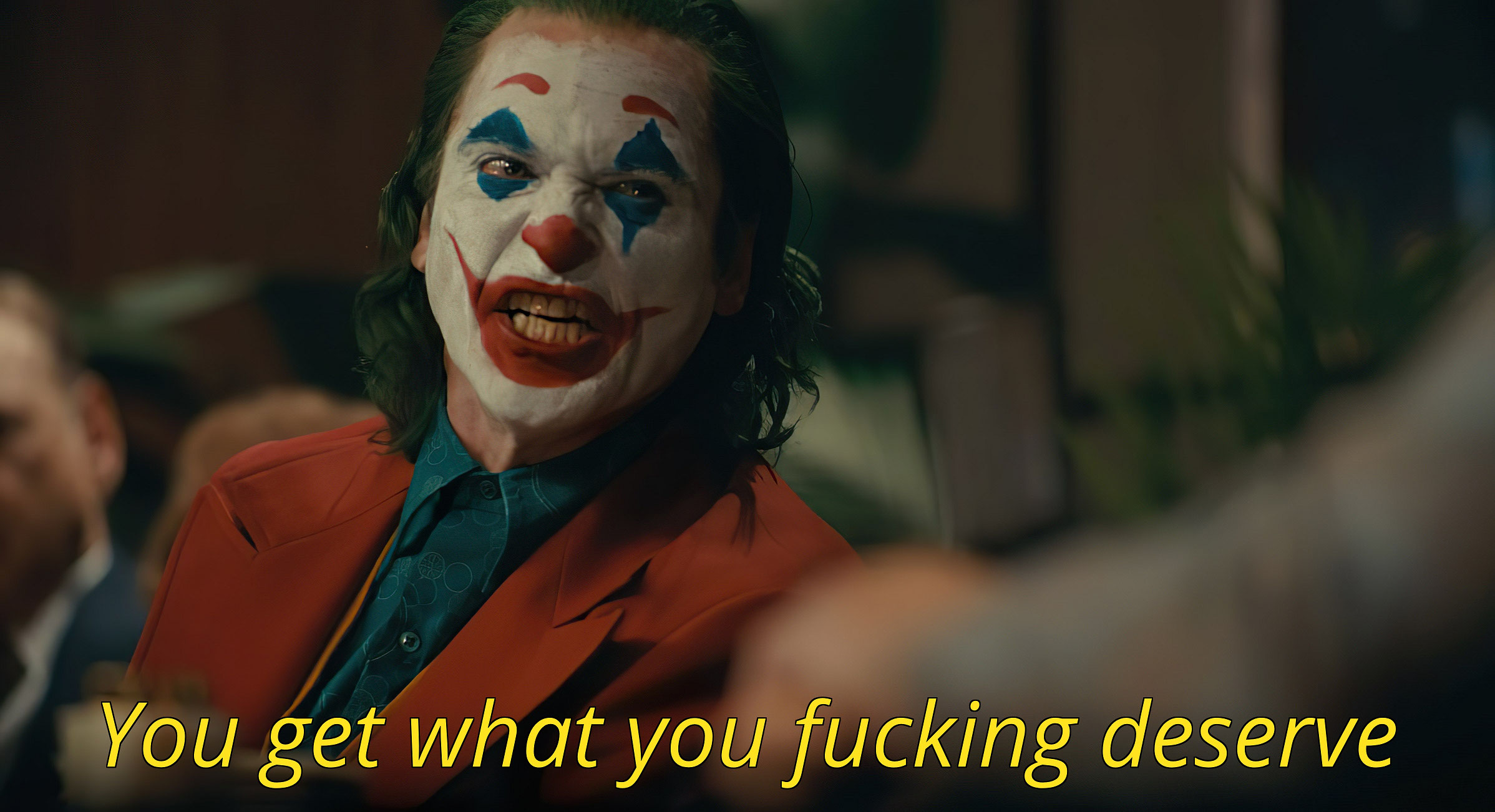 You get what you fucking deserve