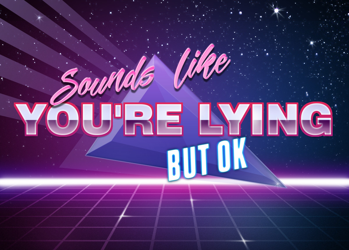 Sounds like you're lying but ok