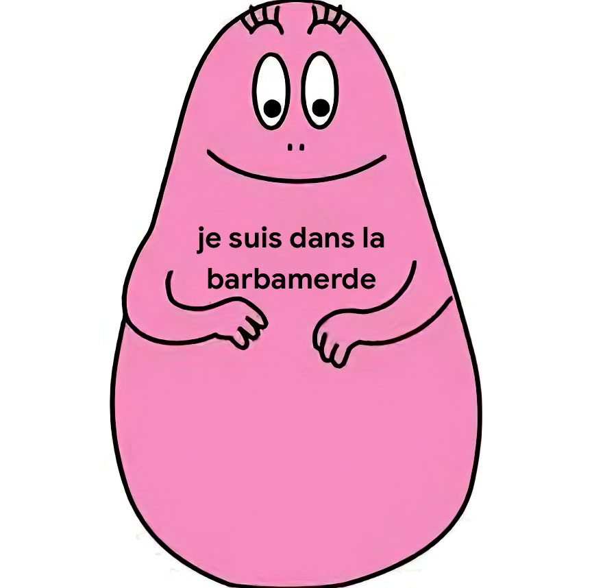 Je suis dans la barbamerde