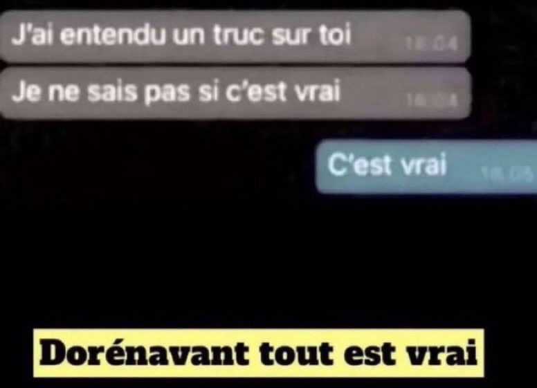 J'ai entendu un truc sur toi, Je ne sais pas si c'est vrai, C'est vrai, Dorénavant tout est vrai
